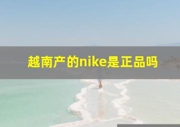 越南产的nike是正品吗