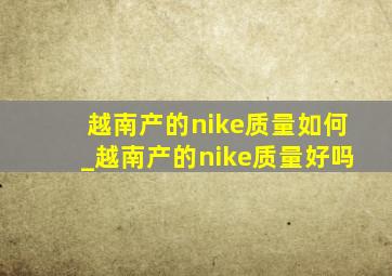 越南产的nike质量如何_越南产的nike质量好吗