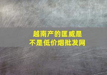 越南产的匡威是不是(低价烟批发网)