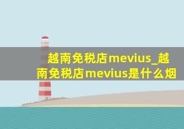 越南免税店mevius_越南免税店mevius是什么烟