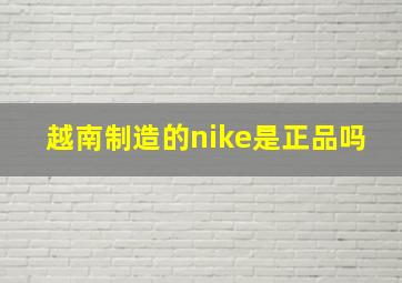 越南制造的nike是正品吗