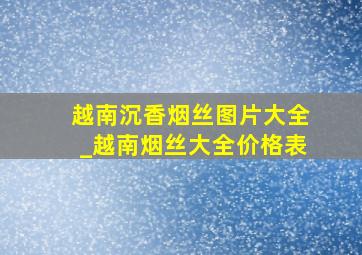 越南沉香烟丝图片大全_越南烟丝大全价格表