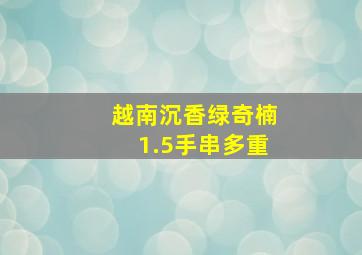 越南沉香绿奇楠1.5手串多重