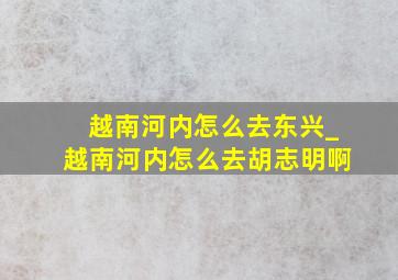 越南河内怎么去东兴_越南河内怎么去胡志明啊