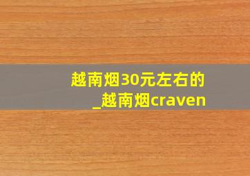 越南烟30元左右的_越南烟craven