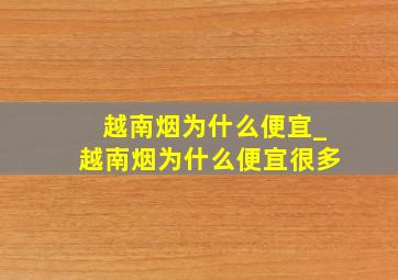 越南烟为什么便宜_越南烟为什么便宜很多