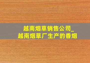 越南烟草销售公司_越南烟草厂生产的香烟