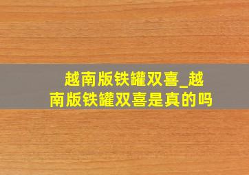 越南版铁罐双喜_越南版铁罐双喜是真的吗