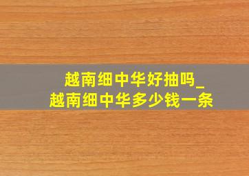 越南细中华好抽吗_越南细中华多少钱一条