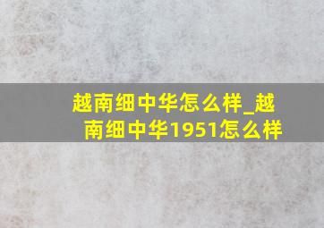 越南细中华怎么样_越南细中华1951怎么样