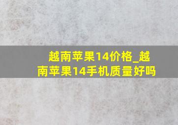 越南苹果14价格_越南苹果14手机质量好吗