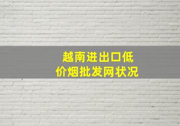 越南进出口(低价烟批发网)状况