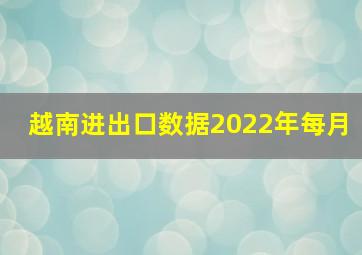 越南进出口数据2022年每月