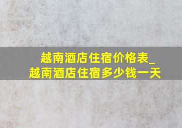 越南酒店住宿价格表_越南酒店住宿多少钱一天