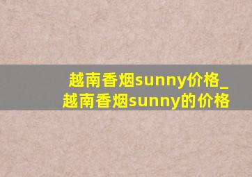 越南香烟sunny价格_越南香烟sunny的价格