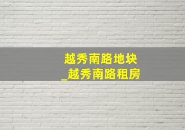 越秀南路地块_越秀南路租房