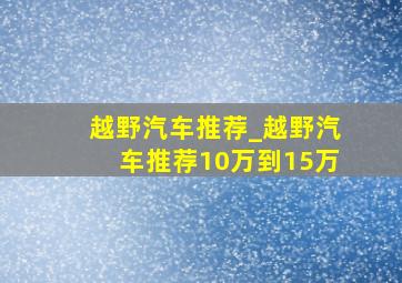 越野汽车推荐_越野汽车推荐10万到15万