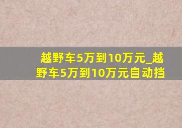 越野车5万到10万元_越野车5万到10万元自动挡