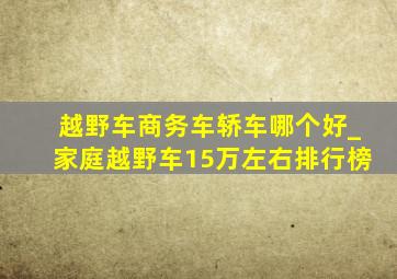 越野车商务车轿车哪个好_家庭越野车15万左右排行榜