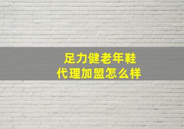 足力健老年鞋代理加盟怎么样