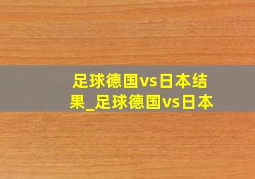 足球德国vs日本结果_足球德国vs日本