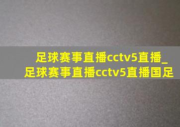 足球赛事直播cctv5直播_足球赛事直播cctv5直播国足