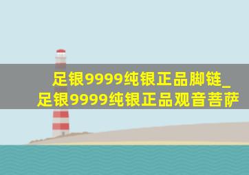 足银9999纯银正品脚链_足银9999纯银正品观音菩萨