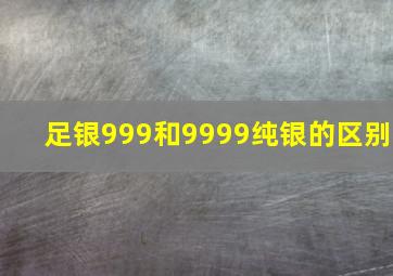 足银999和9999纯银的区别