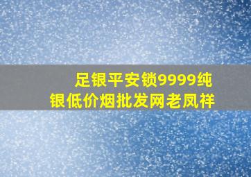 足银平安锁9999纯银(低价烟批发网)老凤祥