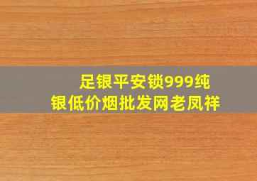 足银平安锁999纯银(低价烟批发网)老凤祥