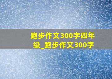 跑步作文300字四年级_跑步作文300字