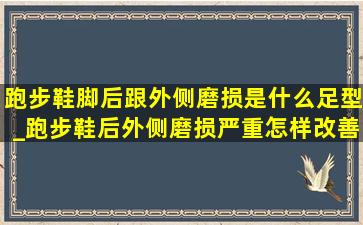 跑步鞋脚后跟外侧磨损是什么足型_跑步鞋后外侧磨损严重怎样改善