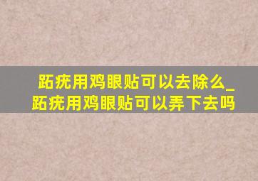 跖疣用鸡眼贴可以去除么_跖疣用鸡眼贴可以弄下去吗