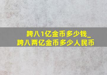 跨八1亿金币多少钱_跨八两亿金币多少人民币