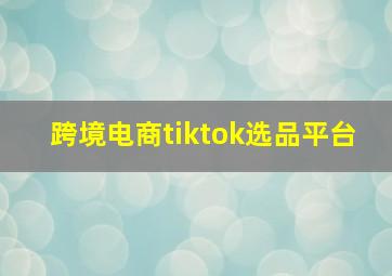 跨境电商tiktok选品平台