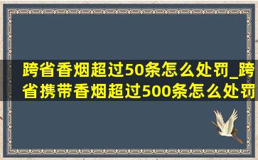 跨省香烟超过50条怎么处罚_跨省携带香烟超过500条怎么处罚