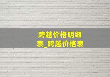 跨越价格明细表_跨越价格表