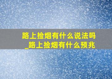 路上捡烟有什么说法吗_路上捡烟有什么预兆