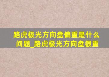 路虎极光方向盘偏重是什么问题_路虎极光方向盘很重