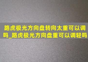 路虎极光方向盘转向太重可以调吗_路虎极光方向盘重可以调轻吗