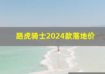 路虎骑士2024款落地价