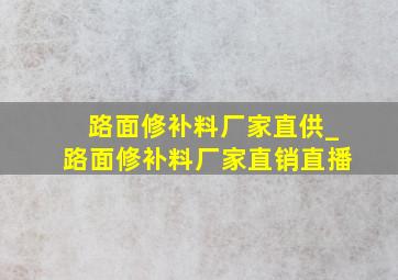 路面修补料厂家直供_路面修补料厂家直销直播