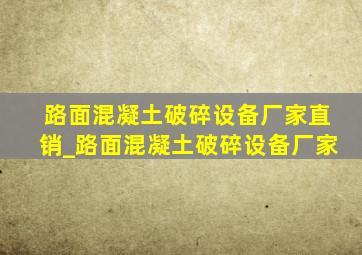 路面混凝土破碎设备厂家直销_路面混凝土破碎设备厂家