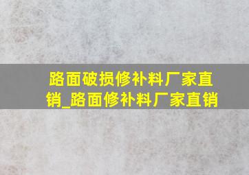 路面破损修补料厂家直销_路面修补料厂家直销