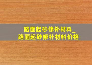 路面起砂修补材料_路面起砂修补材料价格