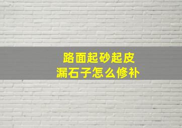 路面起砂起皮漏石子怎么修补