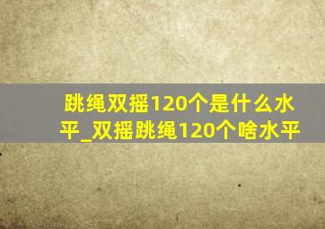 跳绳双摇120个是什么水平_双摇跳绳120个啥水平