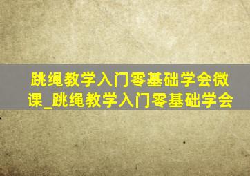 跳绳教学入门零基础学会微课_跳绳教学入门零基础学会