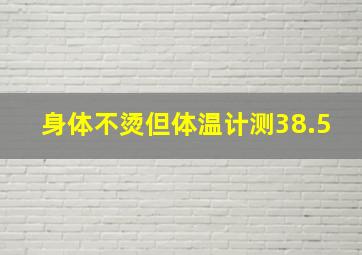 身体不烫但体温计测38.5