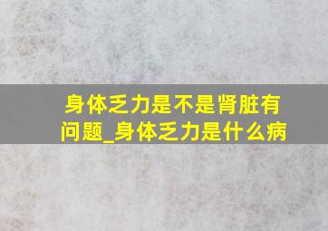 身体乏力是不是肾脏有问题_身体乏力是什么病